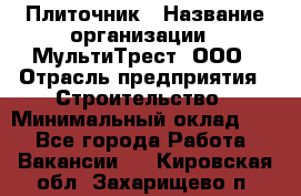 Плиточник › Название организации ­ МультиТрест, ООО › Отрасль предприятия ­ Строительство › Минимальный оклад ­ 1 - Все города Работа » Вакансии   . Кировская обл.,Захарищево п.